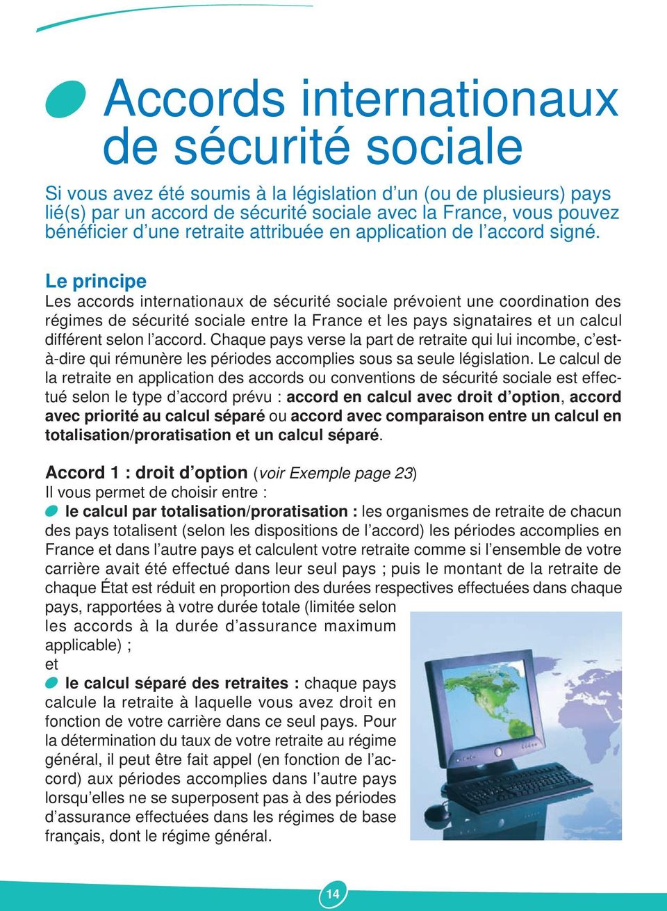 Le principe Les accords internationaux de sécurité sociale prévoient une coordination des régimes de sécurité sociale entre la France et les pays signataires et un calcul différent selon l accord.