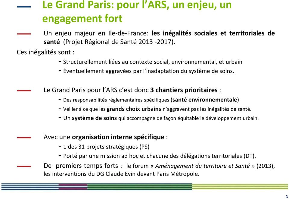 Le Grand Paris pour l ARS c est donc 3 chantiers prioritaires : - Des responsabilités réglementaires spécifiques (santé environnementale) - Veiller à ce que les grands choix urbains n aggravent pas