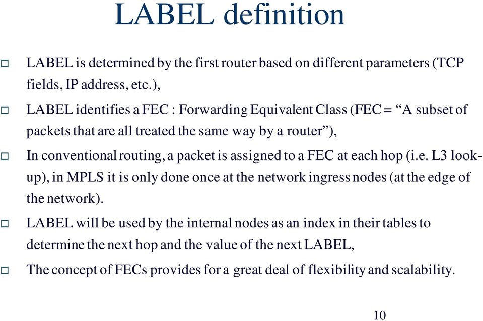 a packet is assigned to a FEC at each hop (i.e. L3 lookup), in MPLS it is only done once at the network ingress nodes (at the edge of the network).