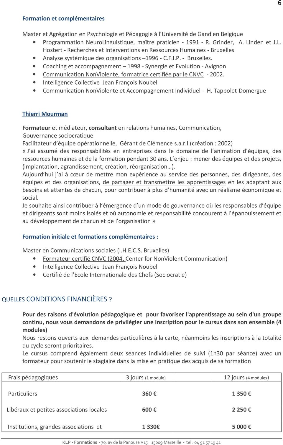 Analyse systémique des organisations 1996 - C.F.I.P. - Bruxelles. Coaching et accompagnement 1998 - Synergie et Evolution - Avignon Communication NonViolente, formatrice certifiée par le CNVC - 2002.