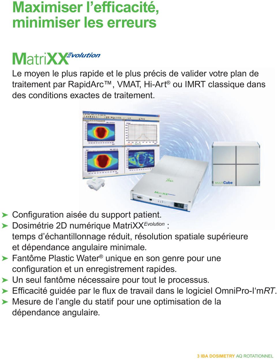 Dosimétrie 2D numérique MatriXX Evolution : temps d échantillonnage réduit, résolution spatiale supérieure et dépendance angulaire minimale.