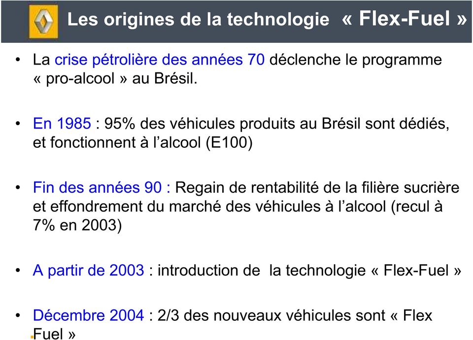 En 1985 : 95% des véhicules produits au Brésil sont dédiés, et fonctionnent à l alcool (E100) Fin des années 90 :