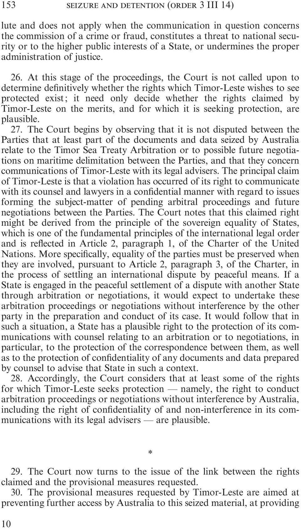 At this stage of the proceedings, the Court is not called upon to determine definitively whether the rights which Timor Leste wishes to see protected exist ; it need only decide whether the rights