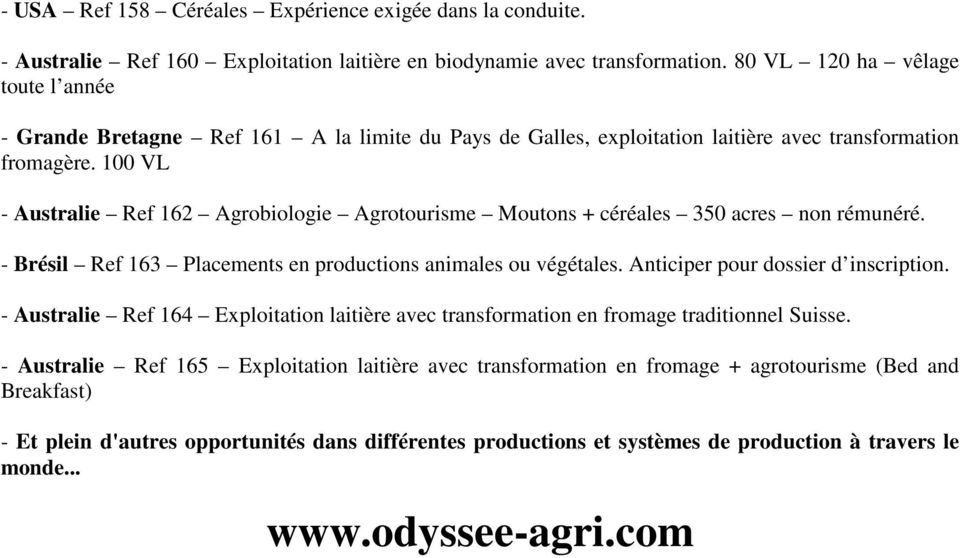 100 VL - Australie Ref 162 Agrobiologie Agrotourisme Moutons + céréales 350 acres non rémunéré. - Brésil Ref 163 Placements en productions animales ou végétales. Anticiper pour dossier d inscription.