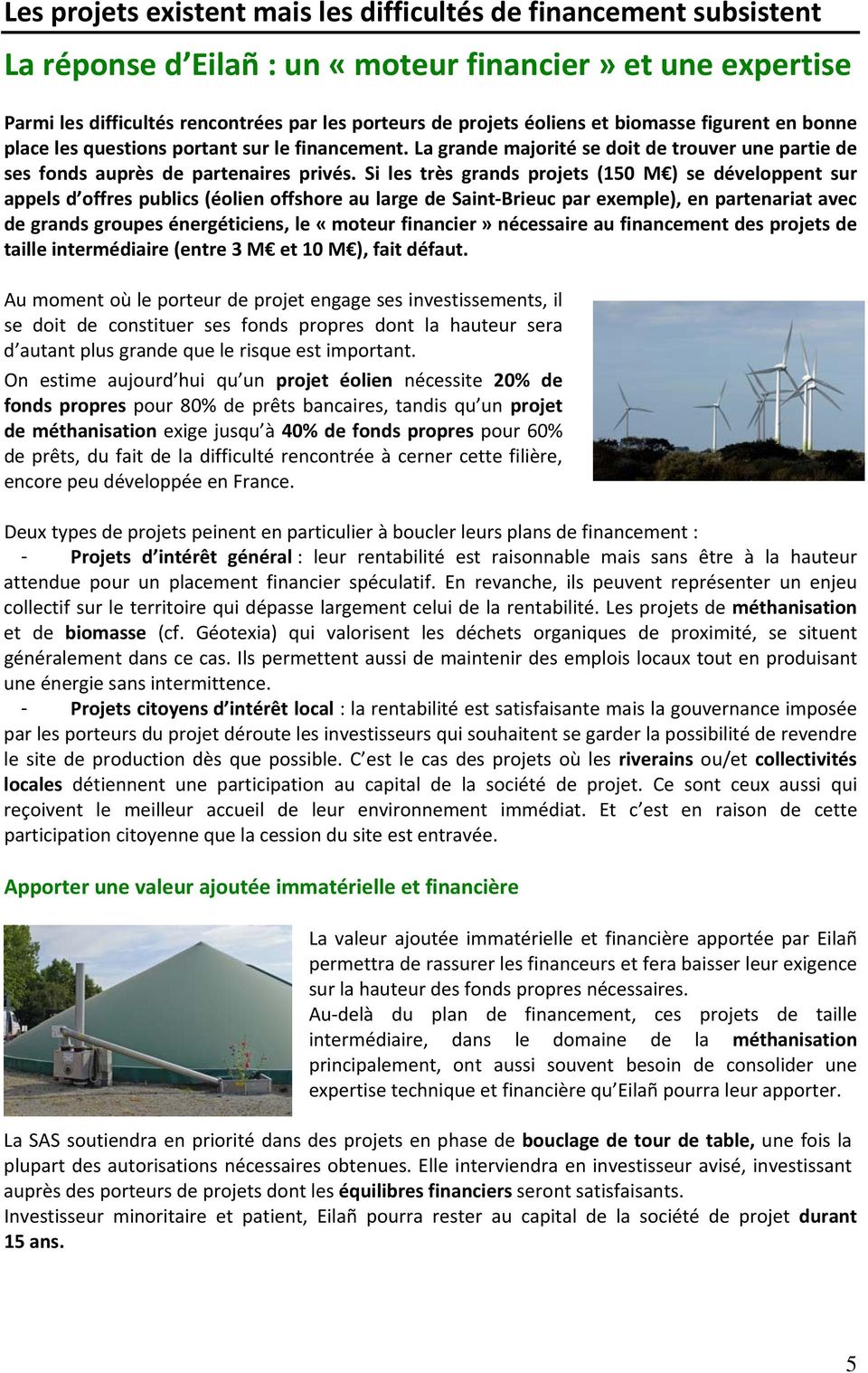 Si les très grands projets (150 M ) se développent sur appels d offres publics (éolien offshore au large de Saint Brieuc par exemple), en partenariat avec de grands groupes énergéticiens, le «moteur