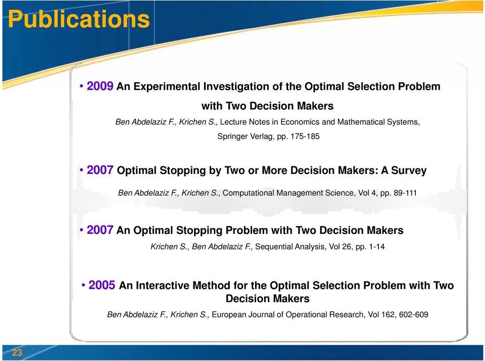 , Computational Management Science, Vol 4, pp. 89-111 2007 An Optimal Stopping Problem with Two Decision Makers Krichen S., Ben Abdelaziz F., Sequential Analysis, Vol 26, pp.