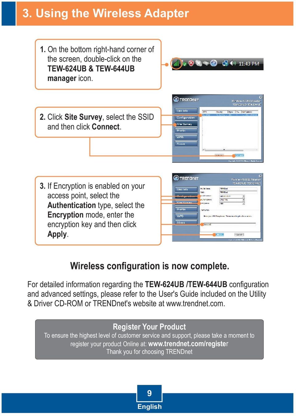 For detailed information regarding the TEW-624UB /TEW-644UB configuration and advanced settings, please refer to the User's Guide included on the Utility & Driver CD-ROM or TRENDnet's website at www.