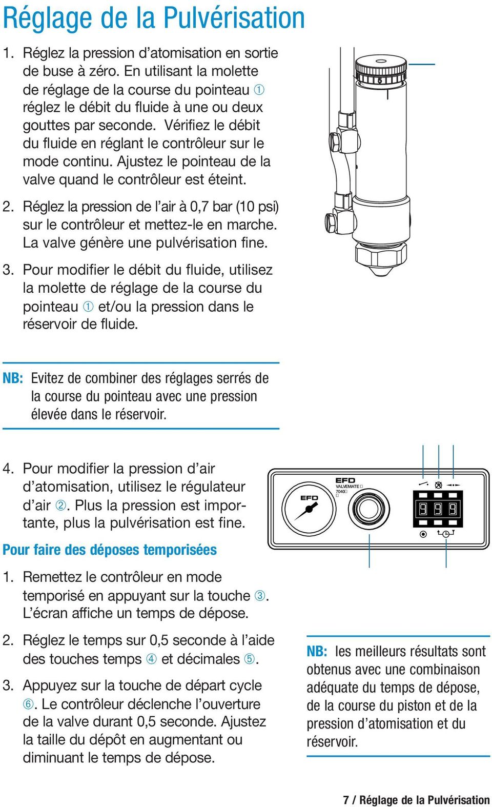 Ajustez le pointeau de la valve quand le contrôleur est éteint. 2. Réglez la pression de l air à 0,7 bar (10 psi) sur le contrôleur et mettez-le en marche. La valve génère une pulvérisation fine. 3.