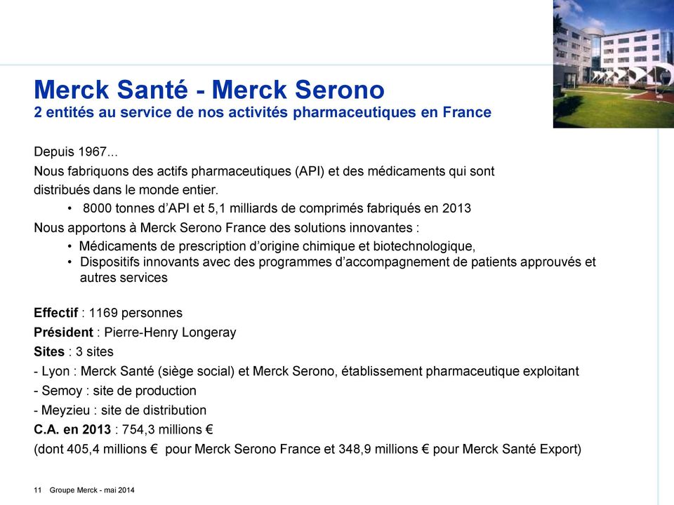 8000 tonnes d API et 5,1 milliards de comprimés fabriqués en 2013 Nous apportons à Merck Serono France des solutions innovantes : Médicaments de prescription d origine chimique et biotechnologique,