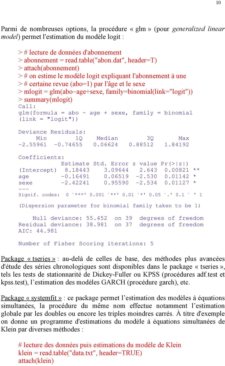 family=binomial(link="logit")) > summary(mlogit) Call: glm(formula = abo ~ age + sexe, family = binomial (link = "logit")) Deviance Residuals: Min 1Q Median 3Q Max -2.55961-0.74655 0.06624 0.88512 1.