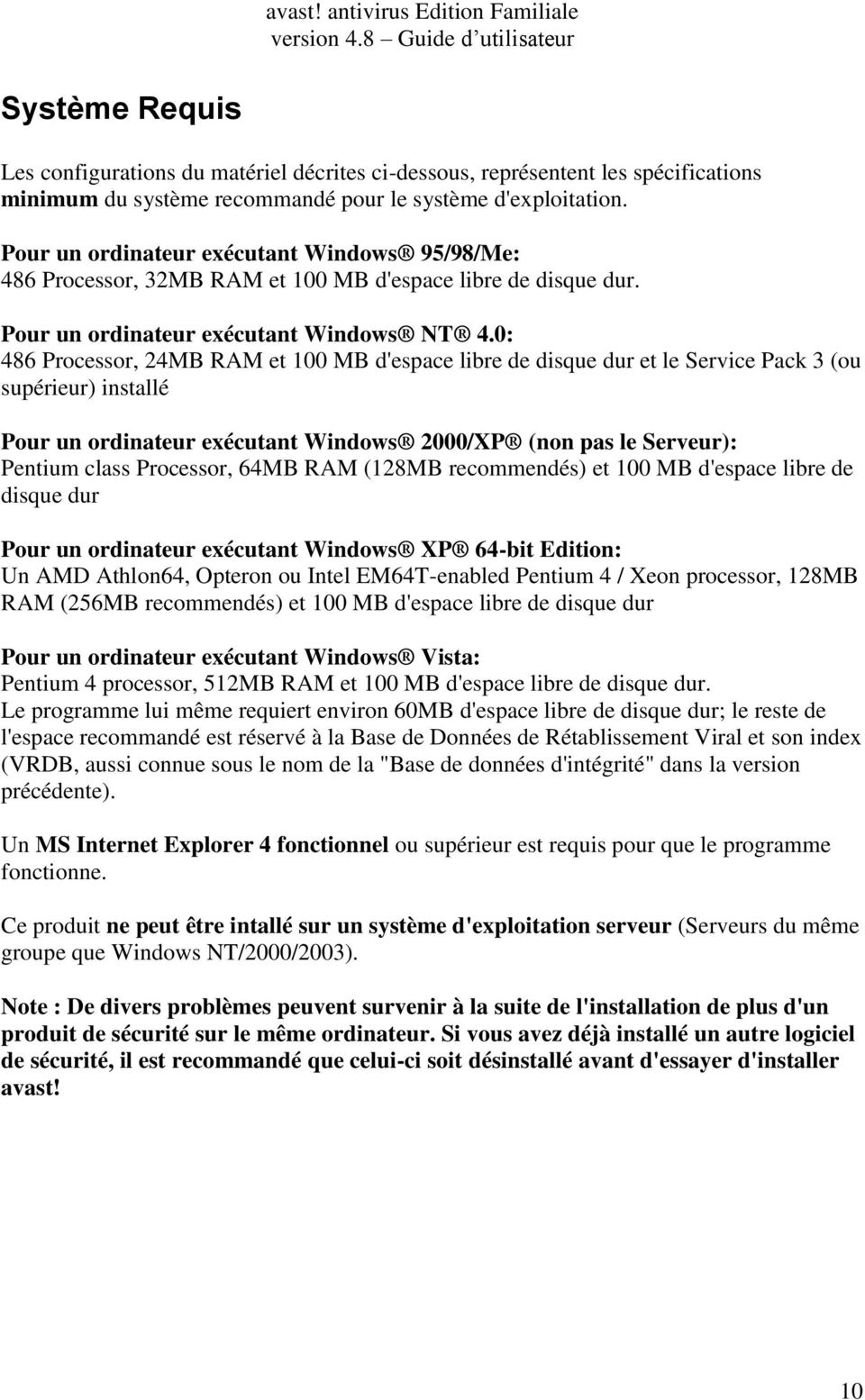 0: 486 Processor, 24MB RAM et 100 MB d'espace libre de disque dur et le Service Pack 3 (ou supérieur) installé Pour un ordinateur exécutant Windows 2000/XP (non pas le Serveur): Pentium class