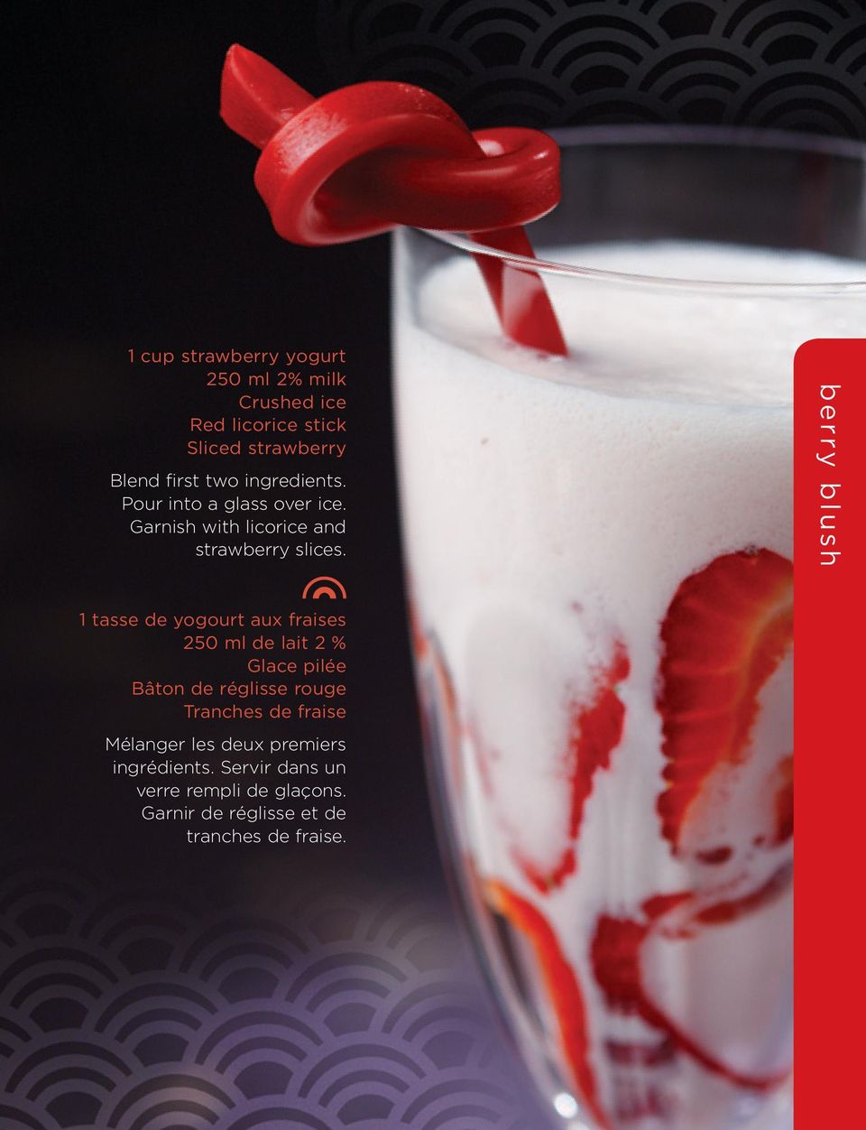 berry blush 1 tasse de yogourt aux fraises 250 ml de lait 2 % Glace pilée Bâton de réglisse rouge Tranches