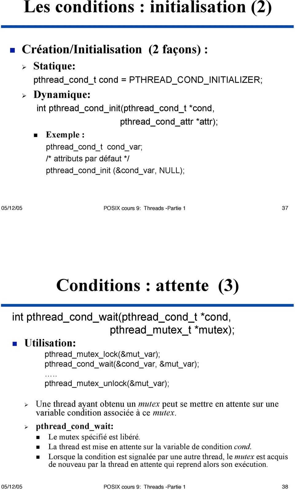 pthread_cond_wait(pthread_cond_t *cond, pthread_mutex_t *mutex);! Utilisation: pthread_mutex_lock(&mut_var); pthread_cond_wait(&cond_var, &mut_var);.