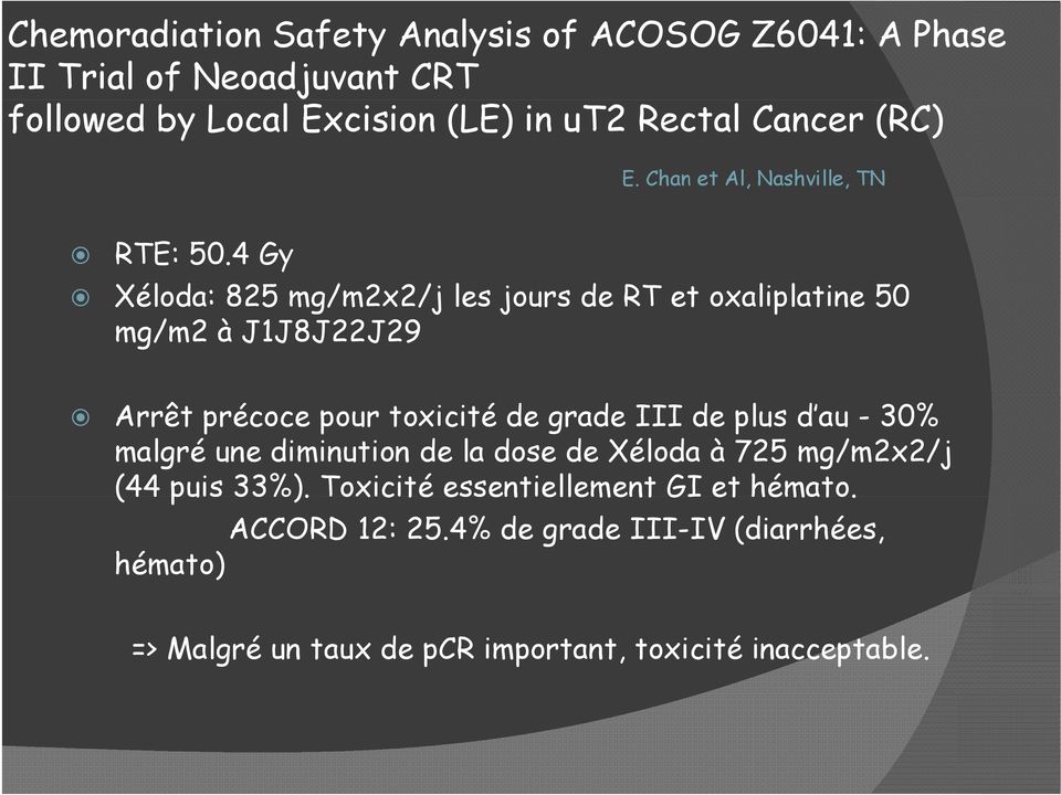 4 Gy Xéloda: 825 mg/m2x2/j les jours de RT et oxaliplatine 50 mg/m2 à J1J8J22J29 Arrêt précoce pour toxicité de grade III de plus d au