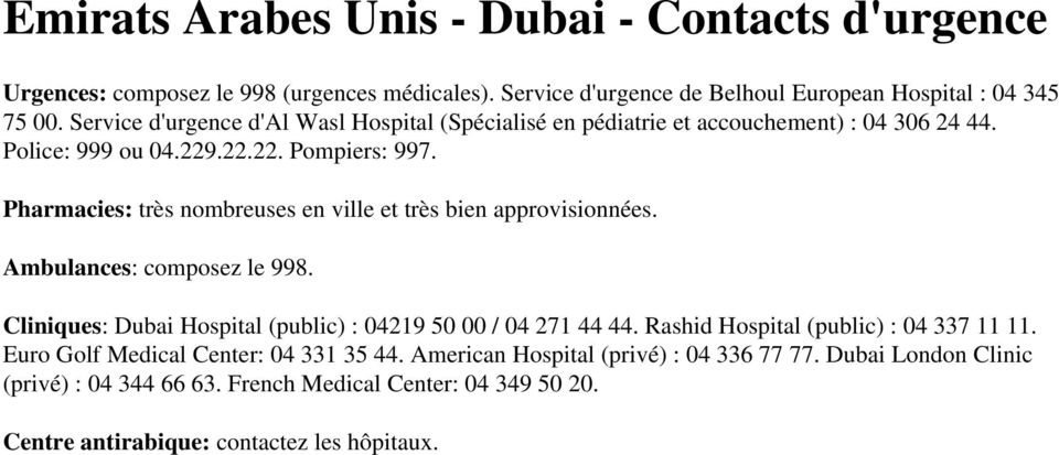 Pharmacies: très nombreuses en ville et très bien approvisionnées. Ambulances: composez le 998. Cliniques: Dubai Hospital (public) : 04219 50 00 / 04 271 44 44.