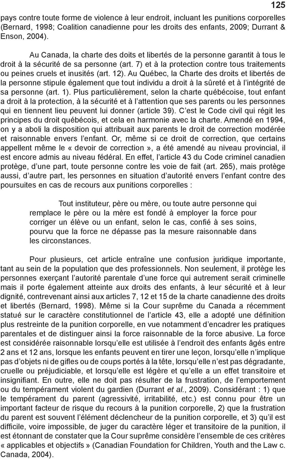 12). Au Québec, la Charte des droits et libertés de la personne stipule également que tout individu a droit à la sûreté et à l intégrité de sa personne (art. 1).