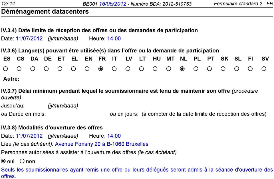 3.8) Modalités d ouverture des offres Date: 11/07/2012 (jj/mm/aaaa) Heure: 14:00 Lieu (le cas échéant): Avenue Fonsny 20 à B-1060 Bruxelles Personnes autorisées à assister à l'ouverture des offres