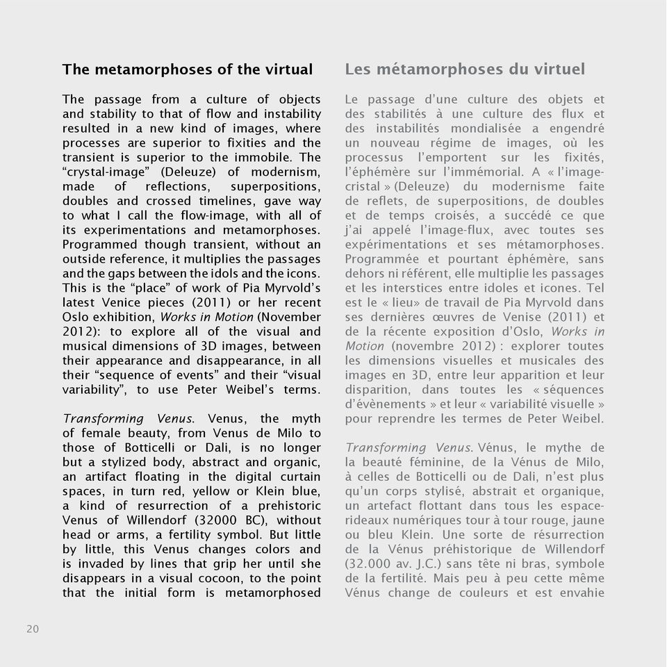 The crystal-image (Deleuze) of modernism, made of reflections, superpositions, doubles and crossed timelines, gave way to what I call the flow-image, with all of its experimentations and