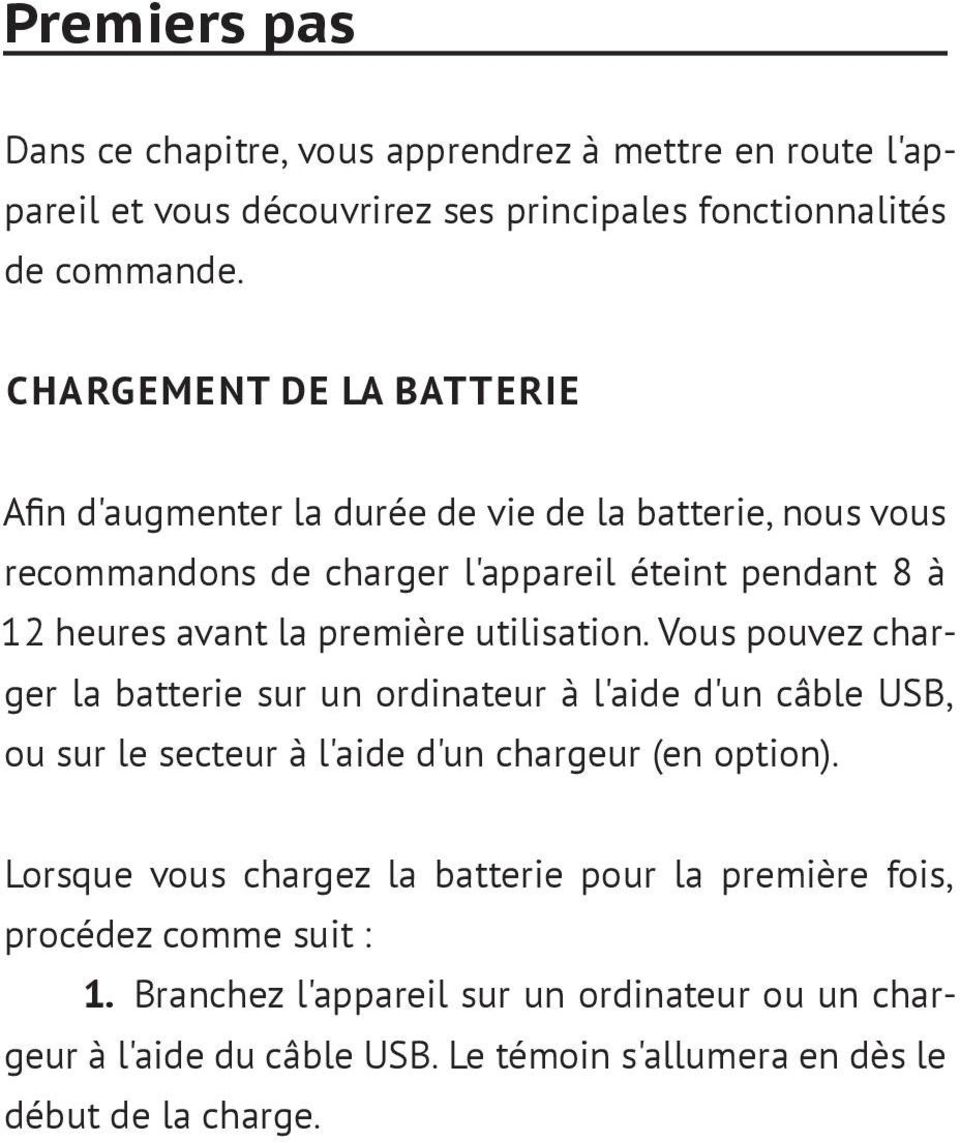 première utilisation. Vous pouvez charger la batterie sur un ordinateur à l'aide d'un câble USB, ou sur le secteur à l'aide d'un chargeur (en option).