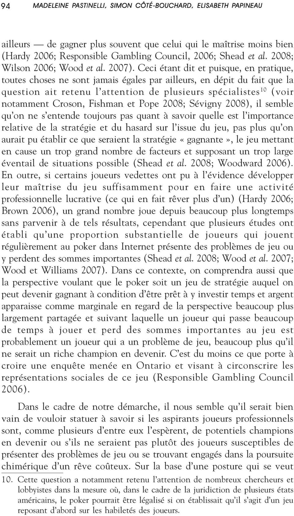 Fishman et Pope 2008; Sévigny 2008), il semble qu on ne s entende toujours pas quant à savoir quelle est l importance relative de la stratégie et du hasard sur l issue du jeu, pas plus qu on aurait