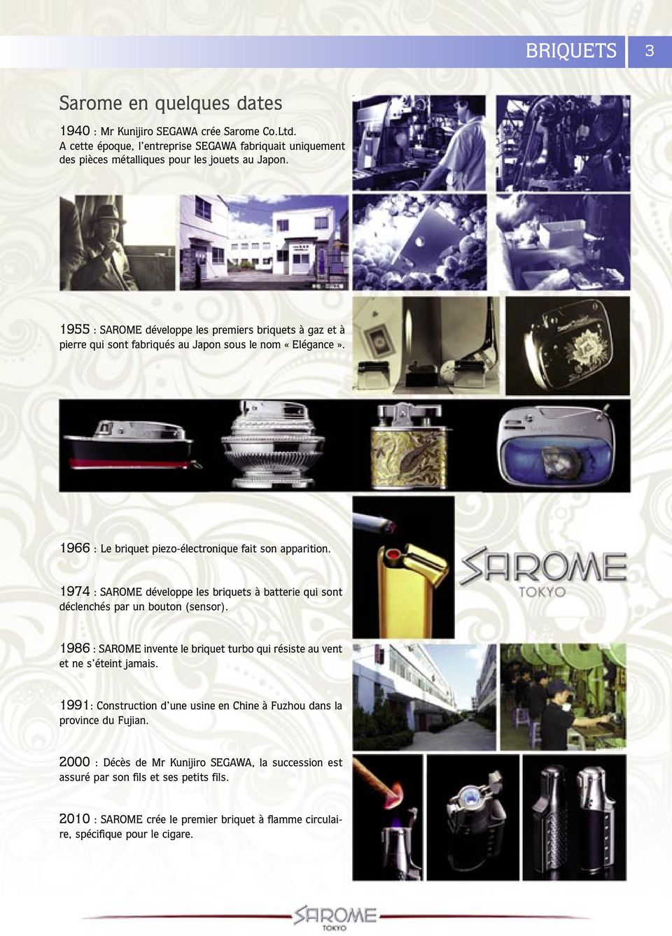 1974 : SAROME développe les briquets à batterie qui sont déclenchés par un bouton (sensor). 1986 : SAROME invente le briquet turbo qui résiste au vent et ne s éteint jamais.