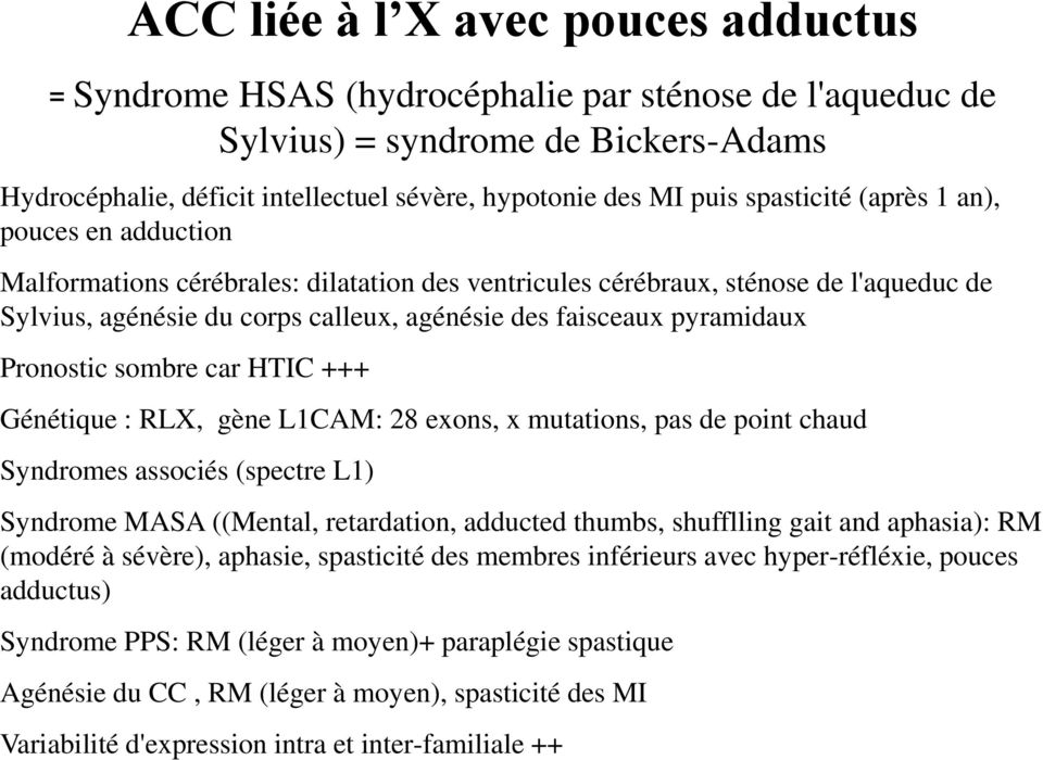 pyramidaux Pronostic sombre car HTIC +++ Génétique : RLX, gène L1CAM: 28 exons, x mutations, pas de point chaud Syndromes associés (spectre L1) Syndrome MASA ((Mental, retardation, adducted thumbs,