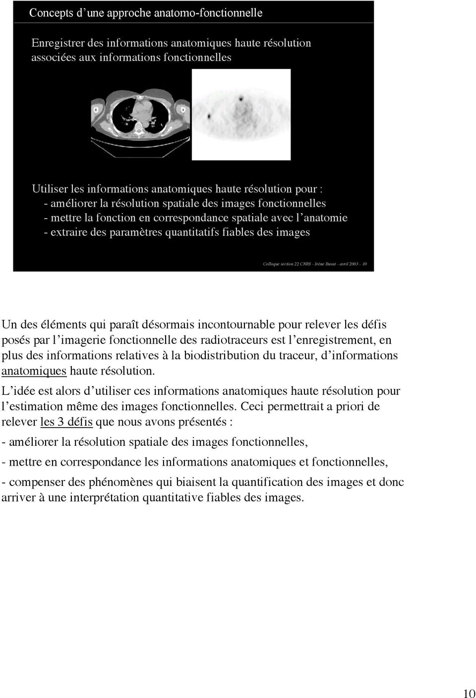 images Colloque section 22 CNRS - Irène Buvat - avril 2003-10 Un des éléments qui paraît désormais incontournable pour relever les défis posés par l imagerie fonctionnelle des radiotraceurs est l