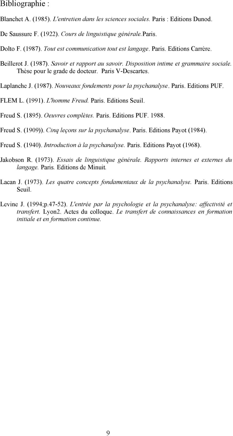 Paris V-Descartes. Laplanche J. (1987). Nouveaux fondements pour la psychanalyse. Paris. Editions PUF. FLEM L. (1991). L'homme Freud. Paris. Editions Seuil. Freud S. (1895). Oeuvres complètes. Paris. Editions PUF. 1988.