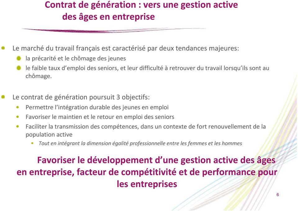 Le contrat de génération poursuit 3 objectifs: Permettre l intégration durable des jeunes en emploi Favoriser le maintien et le retour en emploi des seniors Faciliter la transmission des