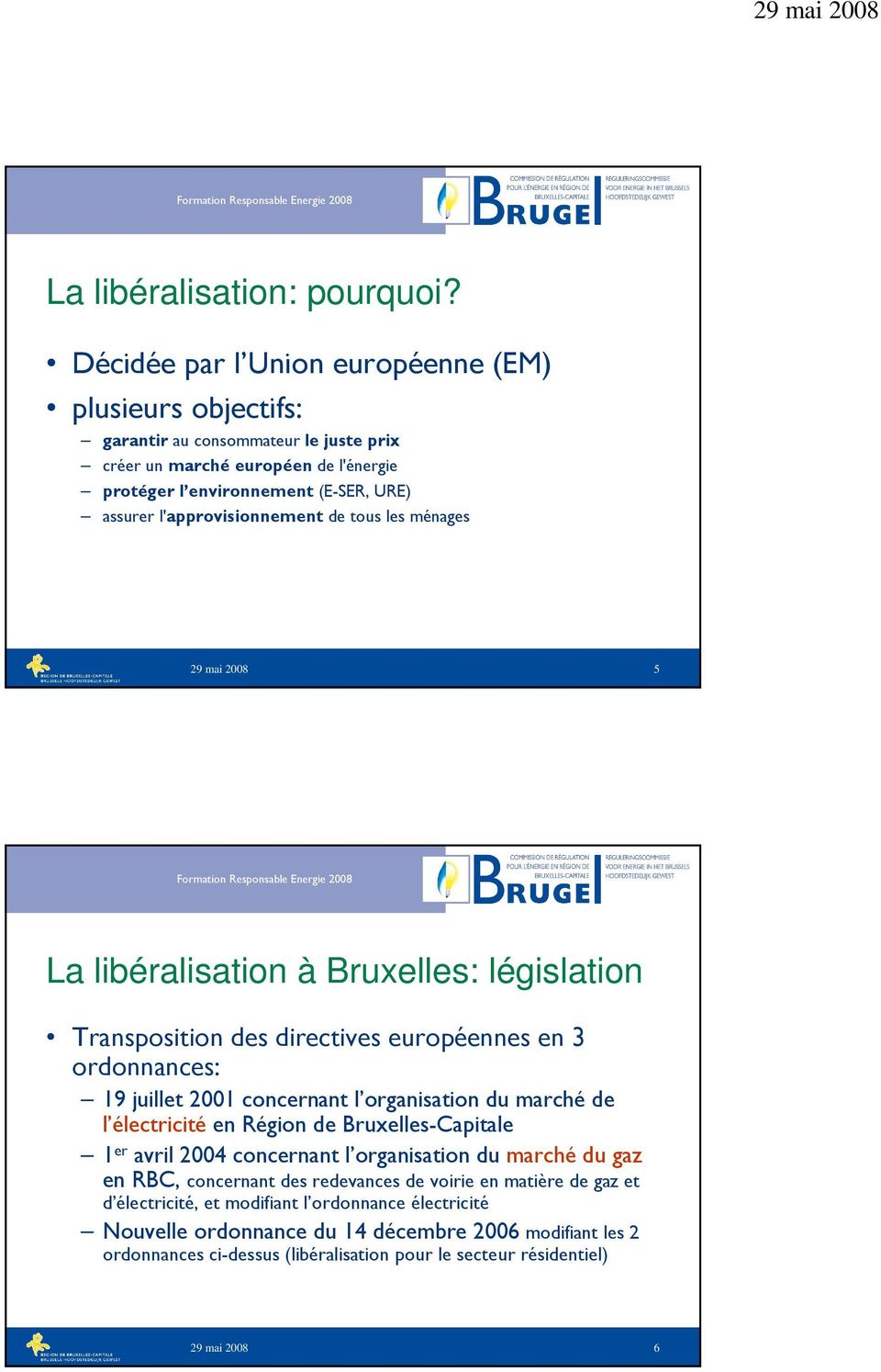 l'approvisionnement de tous les ménages 5 La libéralisation à Bruxelles: législation Transposition des directives européennes en 3 ordonnances: 19 juillet 2001 concernant l organisation du