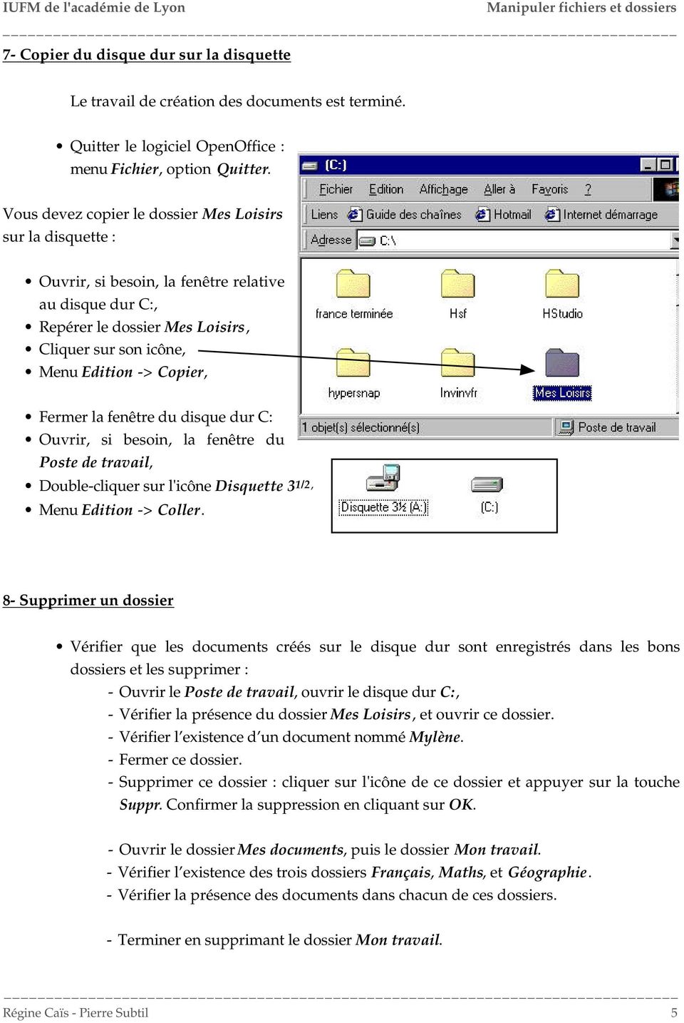 Fermer la fenêtre du disque dur C: Ouvrir, si besoin, la fenêtre du Poste de travail, Double-cliquer sur l'icône Disquette 3 1/2, Menu Edition -> Coller.