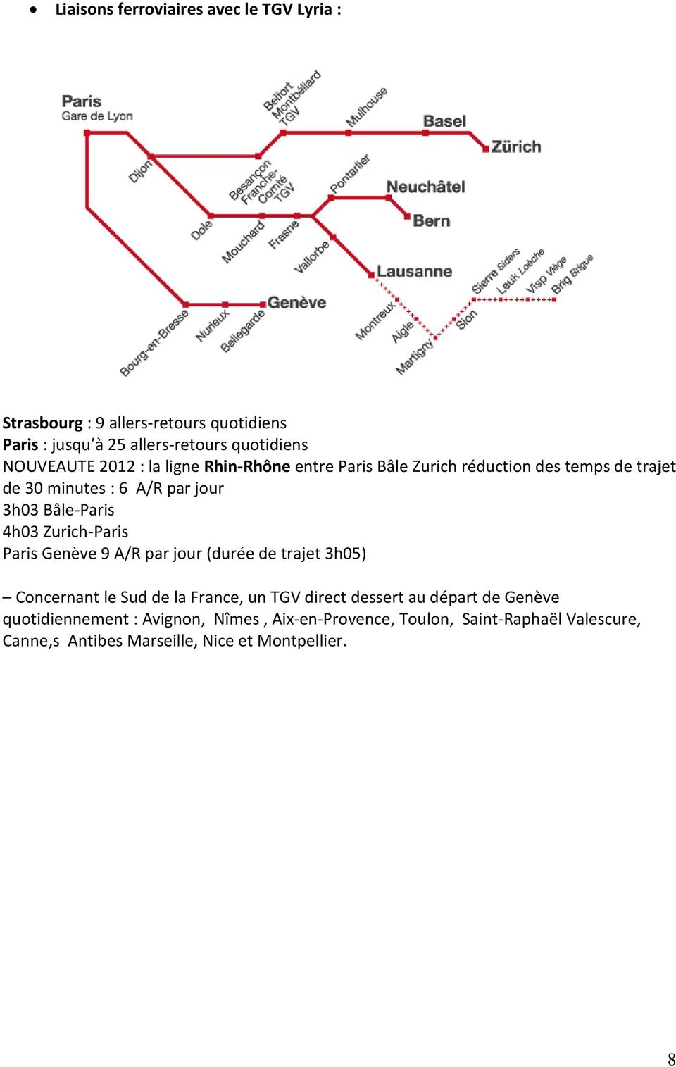 Bâle-Paris 4h03 Zurich-Paris Paris Genève 9 A/R par jour (durée de trajet 3h05) Concernant le Sud de la France, un TGV direct dessert