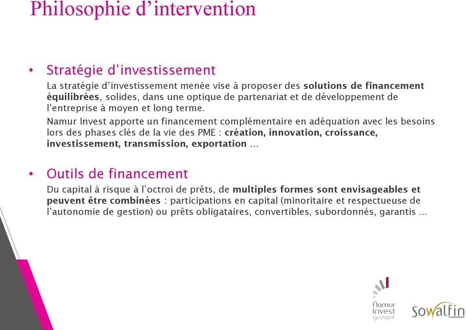 Namur Invest apporte un financement complémentaire en adéquation avec les besoins lors des phases clés de la vie des PME : création, innovation, croissance, investissement,