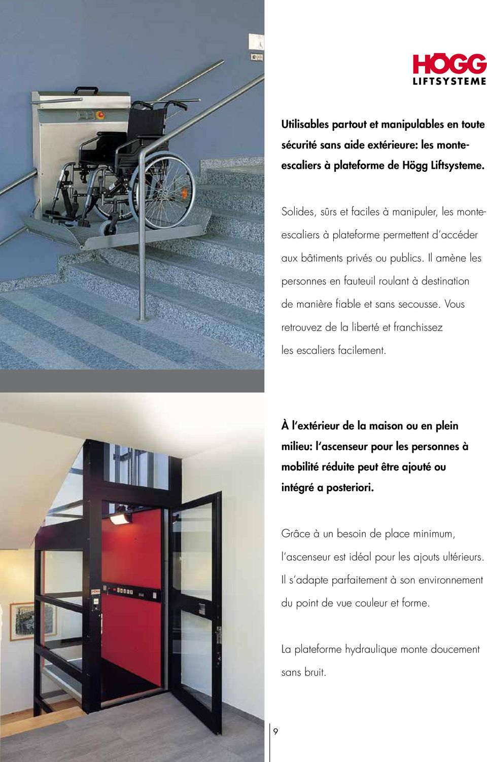 Il amène les personnes en fauteuil roulant à destination de manière fiable et sans secousse. Vous retrouvez de la liberté et franchissez les escaliers facilement.
