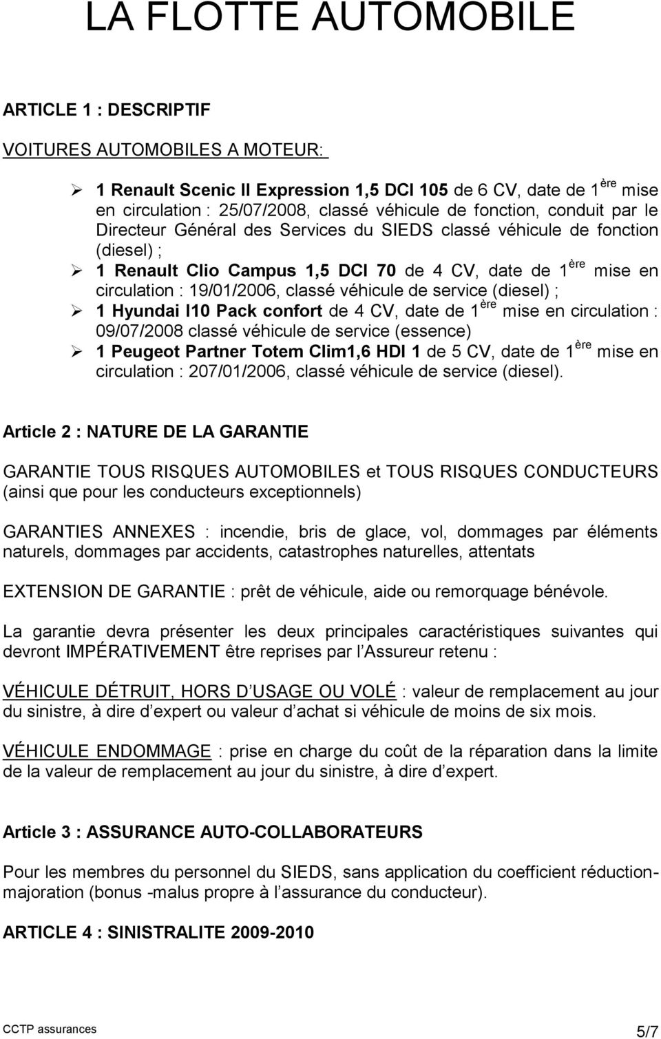 classé véhicule de service (diesel) ; 1 Hyundai I10 Pack confort de 4 CV, date de 1 ère mise en circulation : 09/07/2008 classé véhicule de service (essence) 1 Peugeot Partner Totem Clim1,6 HDI 1 de