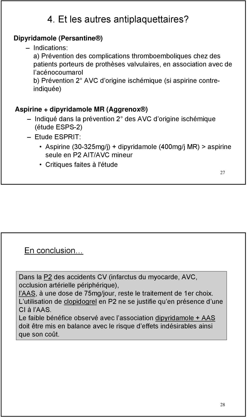 AVC d origine ischémique (si aspirine contreindiquée) Aspirine + dipyridamole MR (Aggrenox ) Indiqué dans la prévention 2 des AVC d origine ischémique (étude ESPS-2) Etude ESPRIT: Aspirine