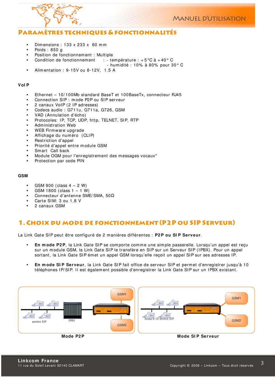 5 A VoIP Ethernet 10/100Mb standard BaseT et 100BaseTx, connecteur RJ45 Connection SIP : mode P2P ou SIP serveur 2 canaux VoIP (2 IP adresses) Codecs audio : G711u, G711a, G726, GSM VAD (Annulation d