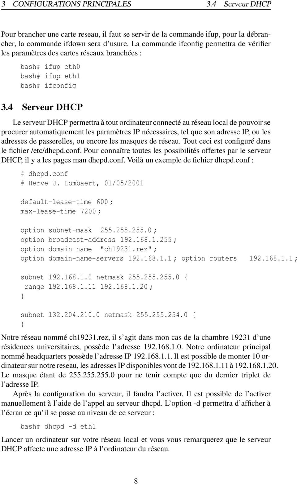 4 Serveur DHCP Le serveur DHCP permettra à tout ordinateur connecté au réseau local de pouvoir se procurer automatiquement les paramètres IP nécessaires, tel que son adresse IP, ou les adresses de