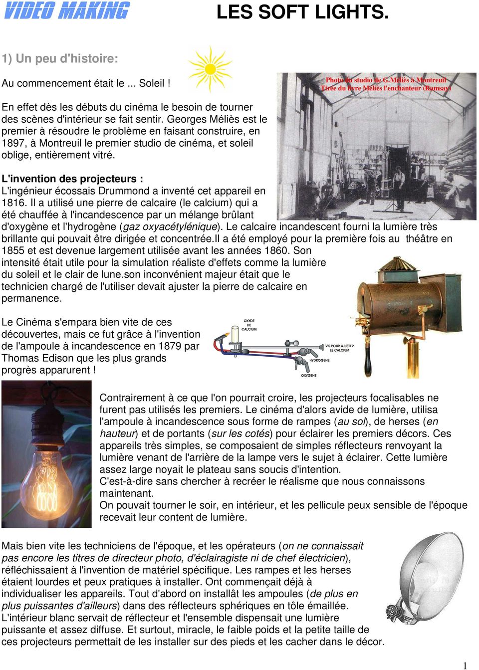 Georges Méliès est le premier à résoudre le problème en faisant construire, en 1897, à Montreuil le premier studio de cinéma, et soleil oblige, entièrement vitré.