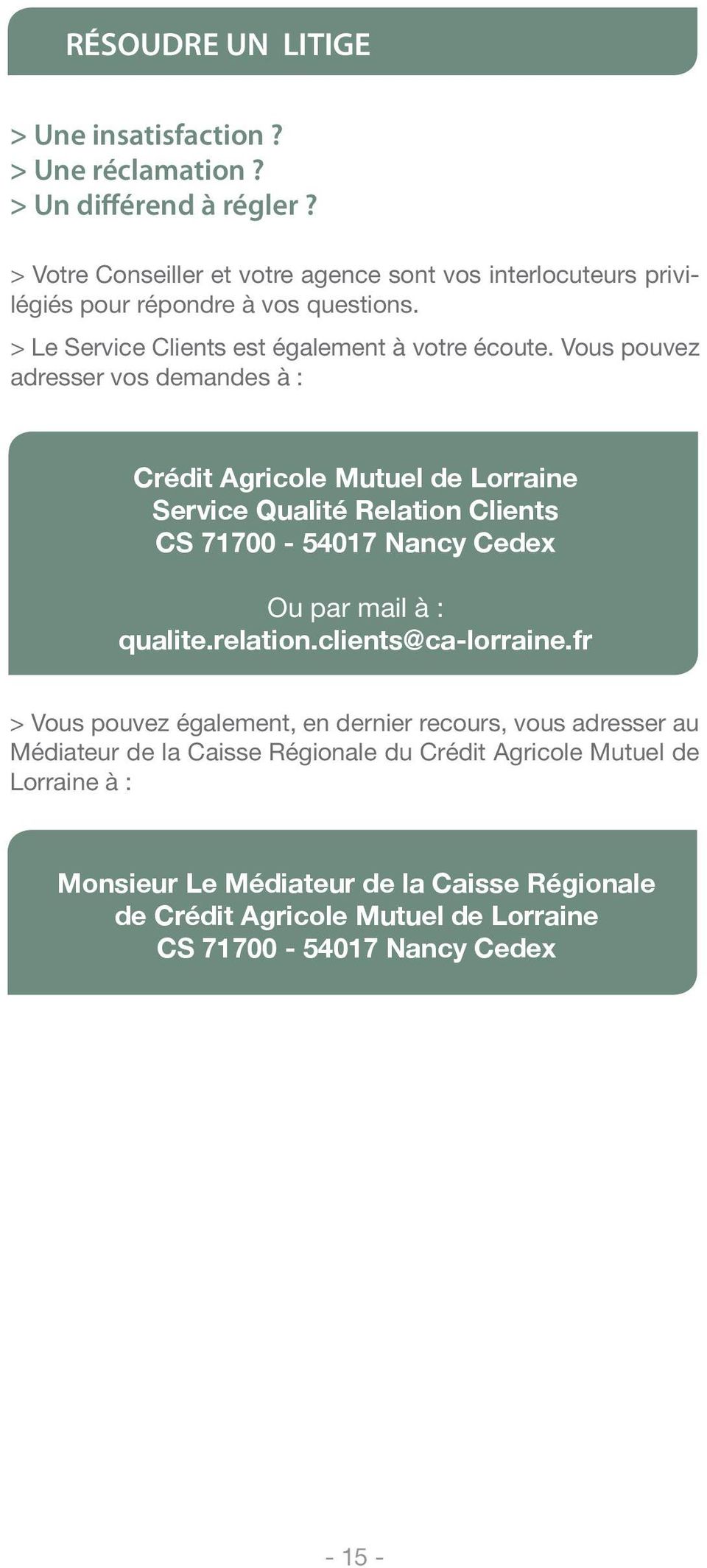 Vous pouvez adresser vos demandes à : Crédit Agricole Mutuel de Lorraine Service Qualité Relation Clients CS 71700-54017 Nancy Cedex Ou par mail à : qualite.relation.