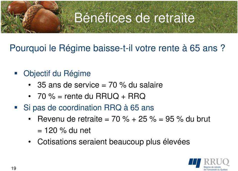 + RRQ Si pas de coordination RRQ à 65 ans Revenu de retraite = 70 % + 25 %