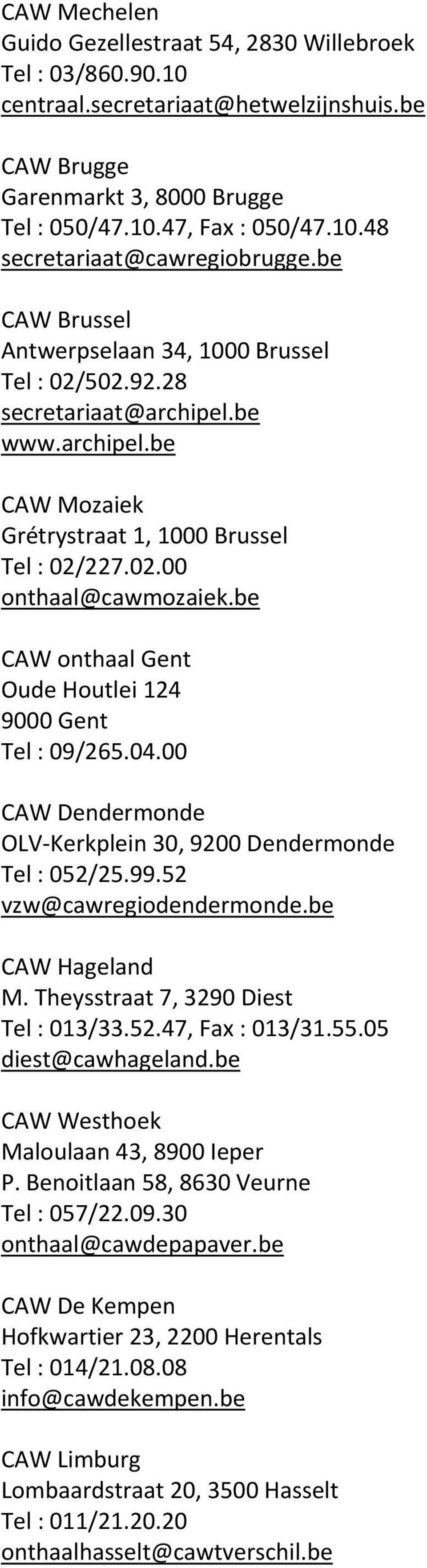 be CAW onthaal Gent Oude Houtlei 124 9000 Gent Tel : 09/265.04.00 CAW Dendermonde OLV Kerkplein 30, 9200 Dendermonde Tel : 052/25.99.52 vzw@cawregiodendermonde.be CAW Hageland M.