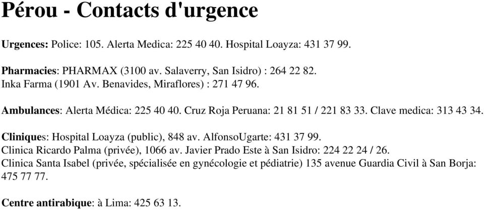 Cruz Roja Peruana: 21 81 51 / 221 83 33. Clave medica: 313 43 34. Cliniques: Hospital Loayza (public), 848 av. AlfonsoUgarte: 431 37 99.