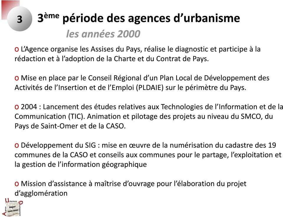 o 2004 : Lancement desétudes relatives auxtechnologies del Information et dela Communication (TIC). Animation et pilotage des projets au niveau du SMCO, du Pays de Saint Omer et de la CASO.