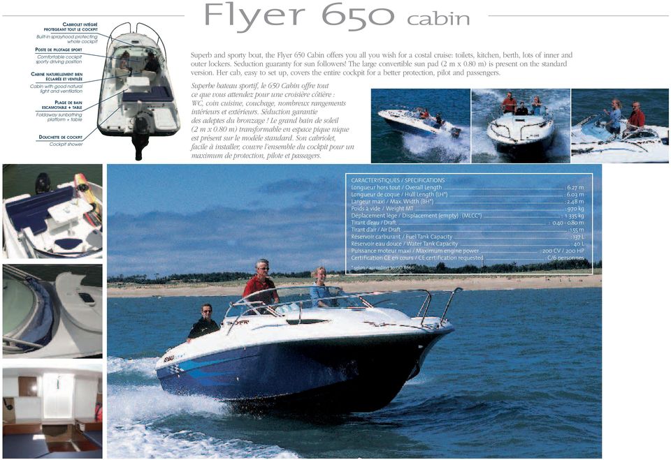 boat, the Flyer 650 Cabin offers you all you wish for a costal cruise: toilets, kitchen, berth, lots of inner and outer lockers. Seduction guaranty for sun followers!
