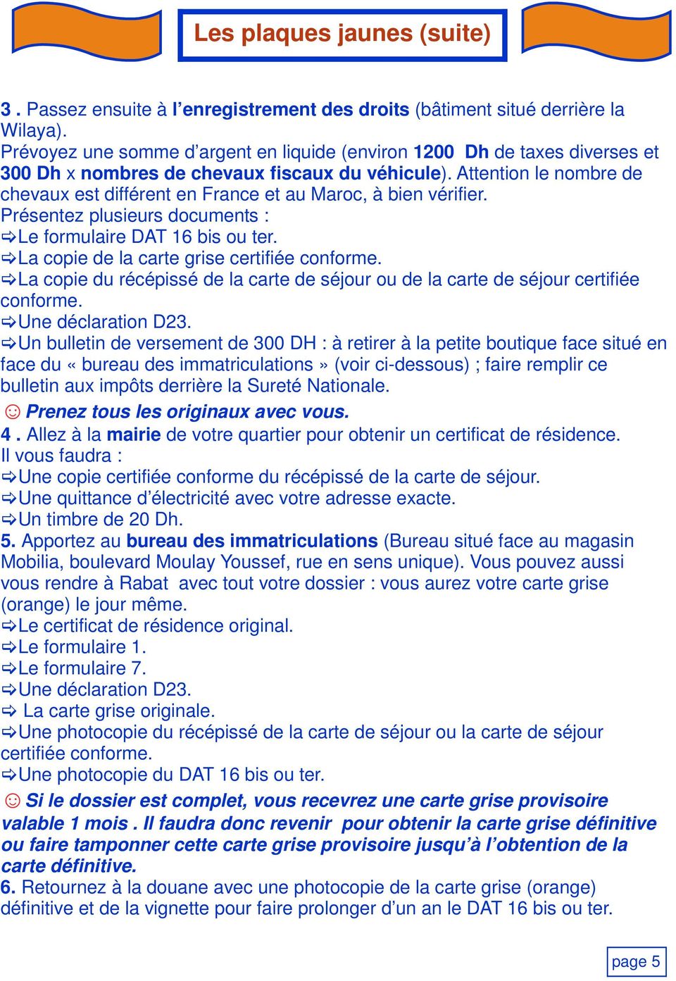 Attention le nombre de chevaux est différent en France et au Maroc, à bien vérifier. Présentez plusieurs documents : Le formulaire DAT 16 bis ou ter. La copie de la carte grise certifiée conforme.