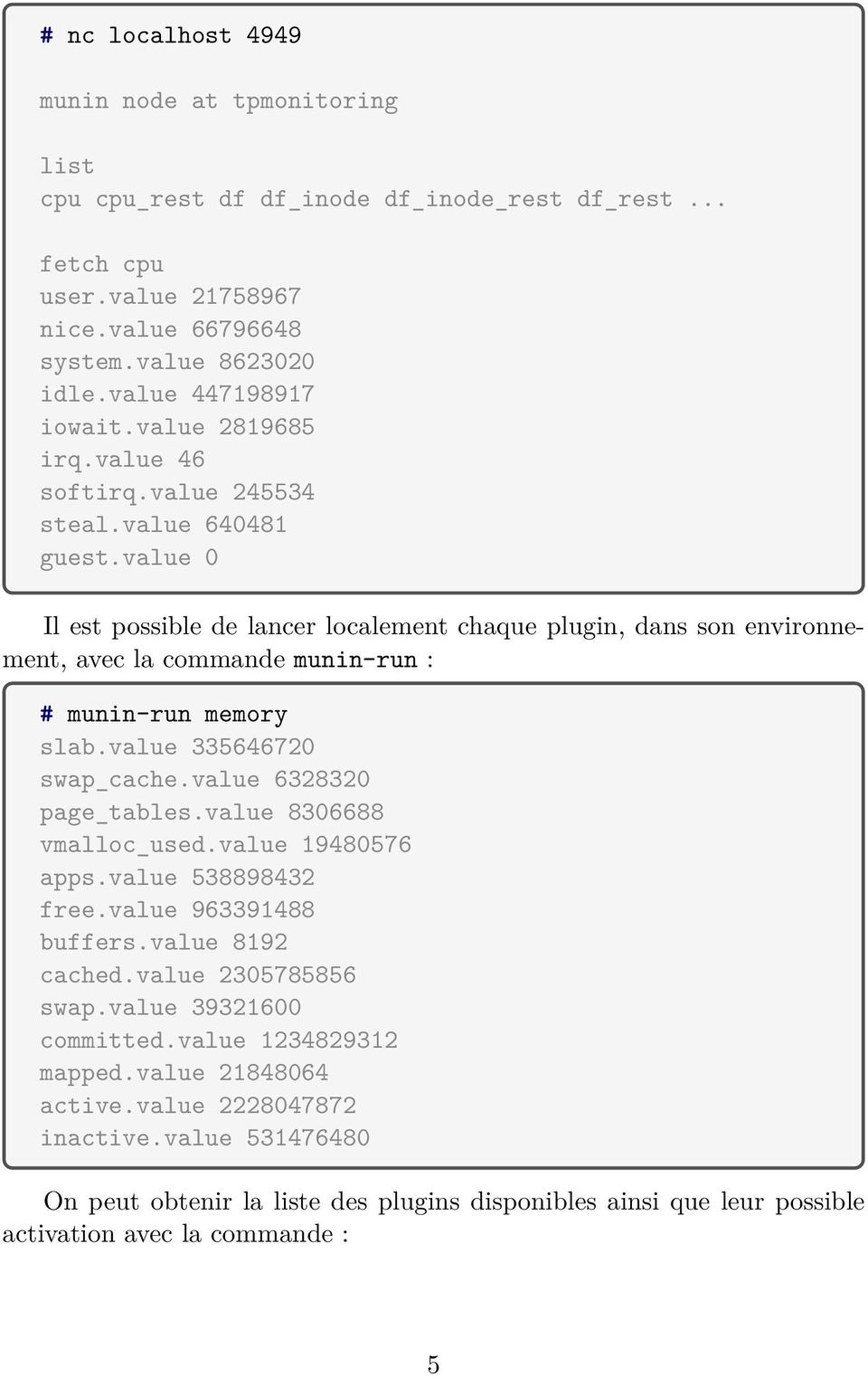 value 0 Il est possible de lancer localement chaque plugin, dans son environnement, avec la commande munin-run : # munin-run memory slab.value 335646720 swap_cache.value 6328320 page_tables.