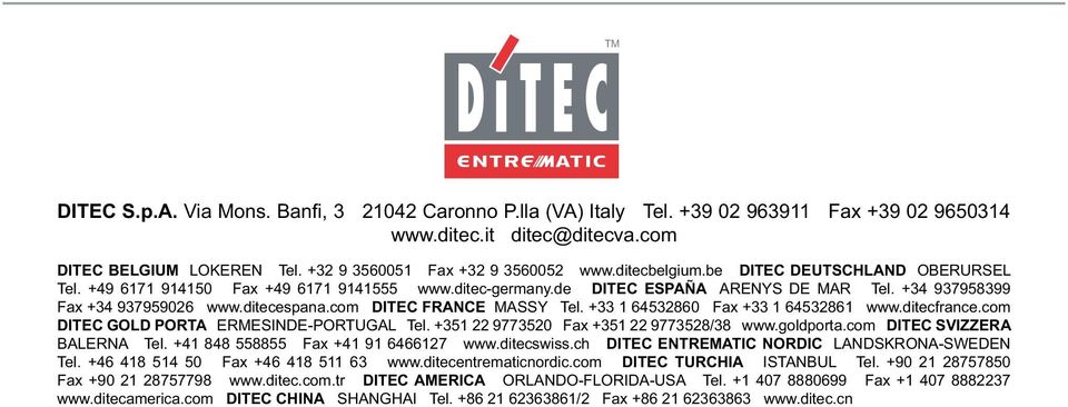 com DITEC FRANCE MASSY Tel. +33 1 64532860 Fax +33 1 64532861 www.ditecfrance.com DITEC GOLD PORTA ERMESINDE-PORTUGAL Tel. +351 22 9773520 Fax +351 22 9773528/38 www.goldporta.