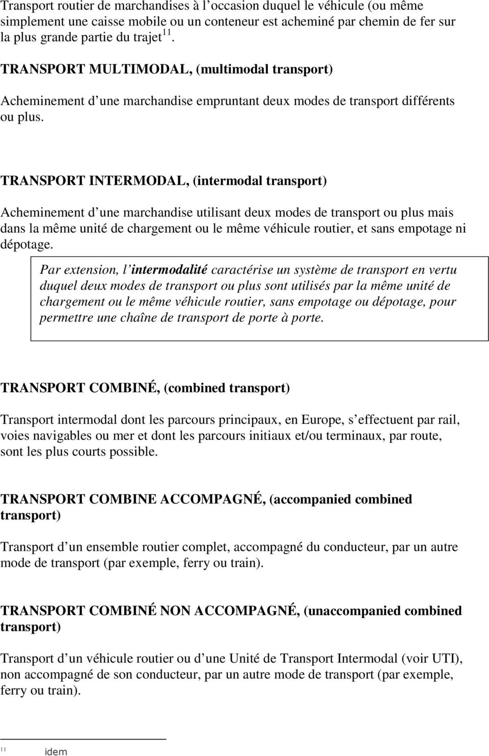 TRANSPORT INTERMODAL, (intermodal transport) Acheminement d une marchandise utilisant deux modes de transport ou plus mais dans la même unité de chargement ou le même véhicule routier, et sans
