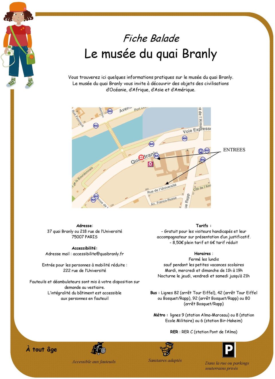 ENTREES Adresse: 37 quai Branly ou 218 rue de l Université 75007 PARIS Accessibilité: Adresse mail : accessibilite@quaibranly.